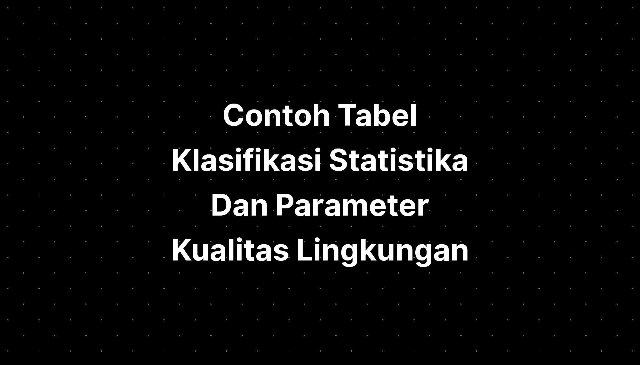 Contoh Tabel Klasifikasi Statistika Dan Parameter Kualitas Lingkungan ...